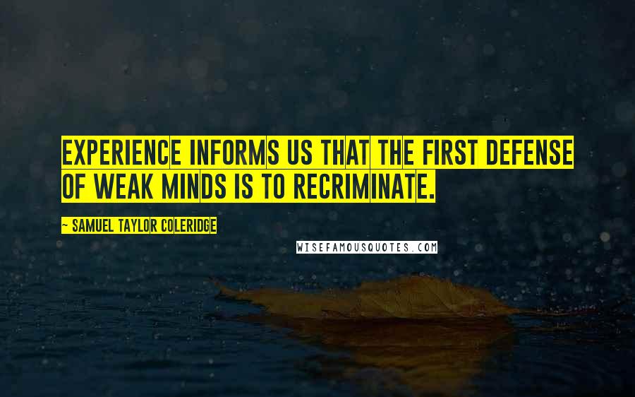 Samuel Taylor Coleridge Quotes: Experience informs us that the first defense of weak minds is to recriminate.