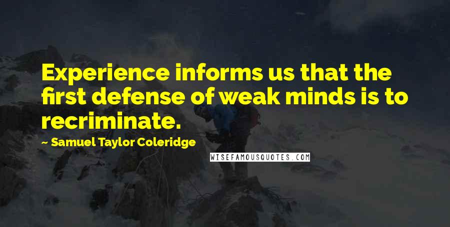 Samuel Taylor Coleridge Quotes: Experience informs us that the first defense of weak minds is to recriminate.