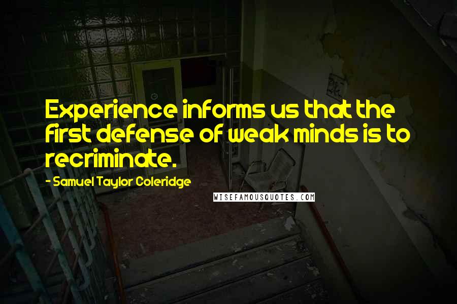 Samuel Taylor Coleridge Quotes: Experience informs us that the first defense of weak minds is to recriminate.