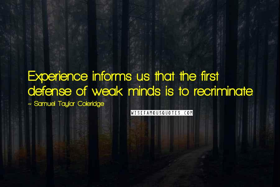 Samuel Taylor Coleridge Quotes: Experience informs us that the first defense of weak minds is to recriminate.