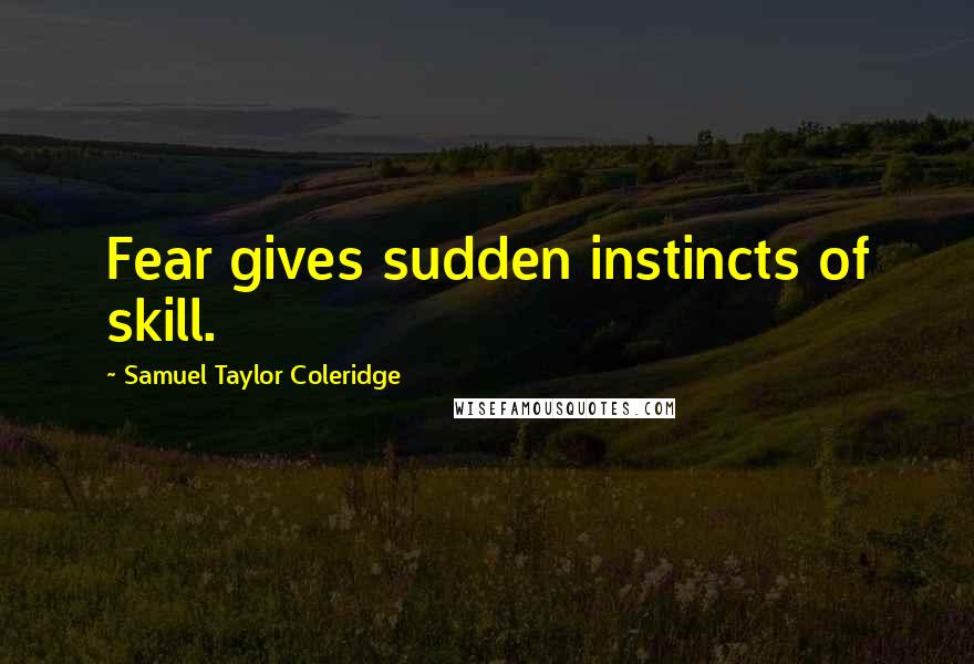 Samuel Taylor Coleridge Quotes: Fear gives sudden instincts of skill.