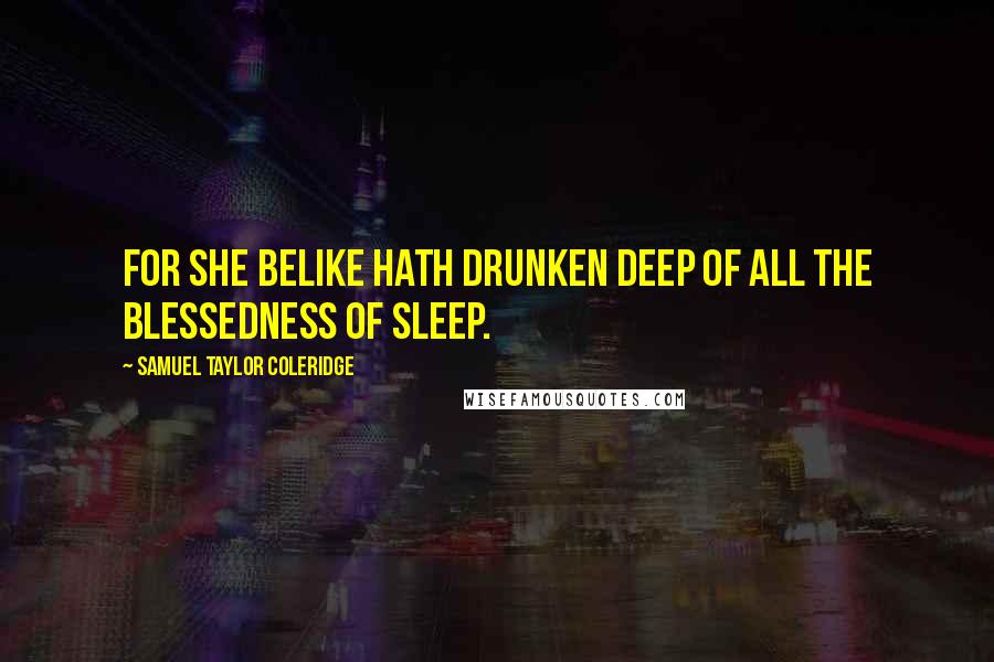 Samuel Taylor Coleridge Quotes: For she belike hath drunken deep Of all the blessedness of sleep.