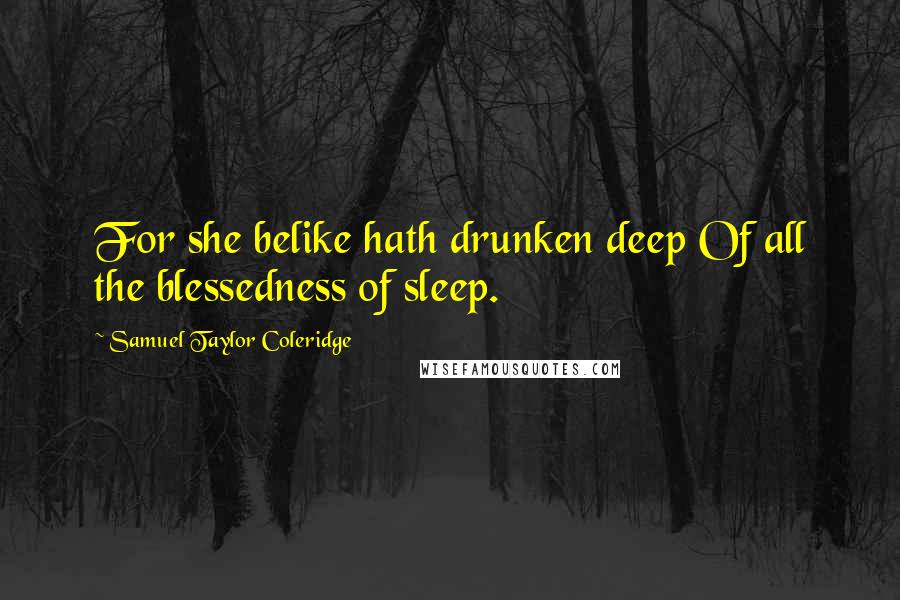 Samuel Taylor Coleridge Quotes: For she belike hath drunken deep Of all the blessedness of sleep.