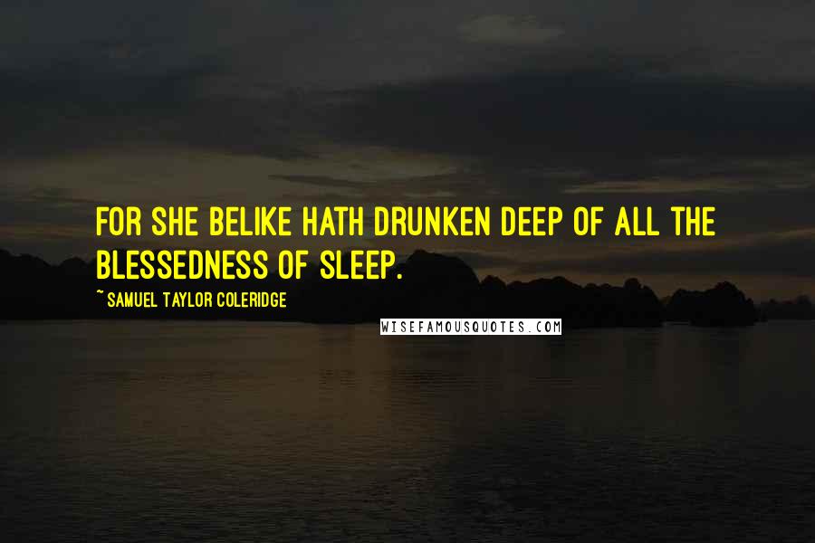 Samuel Taylor Coleridge Quotes: For she belike hath drunken deep Of all the blessedness of sleep.