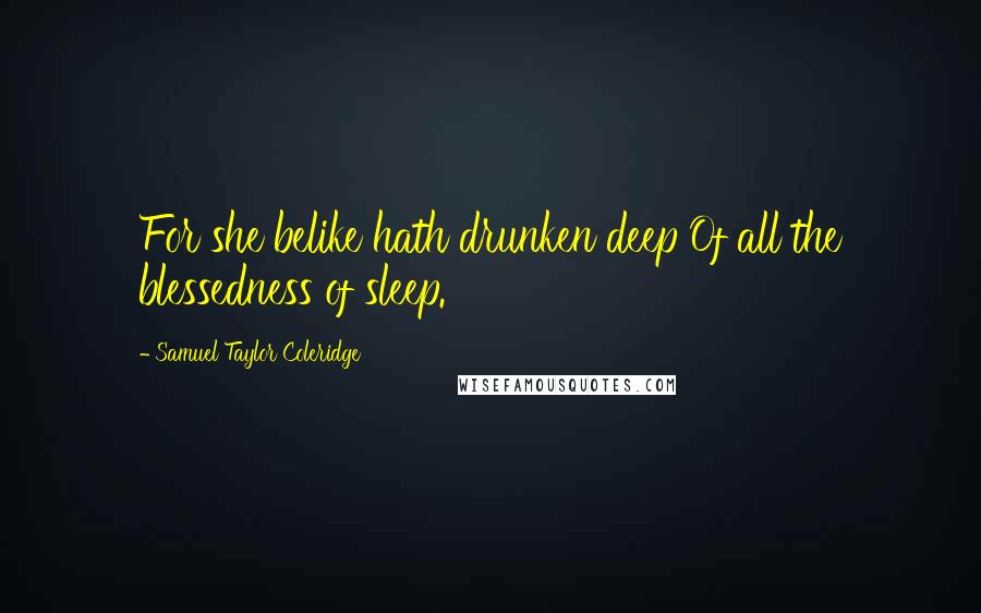 Samuel Taylor Coleridge Quotes: For she belike hath drunken deep Of all the blessedness of sleep.