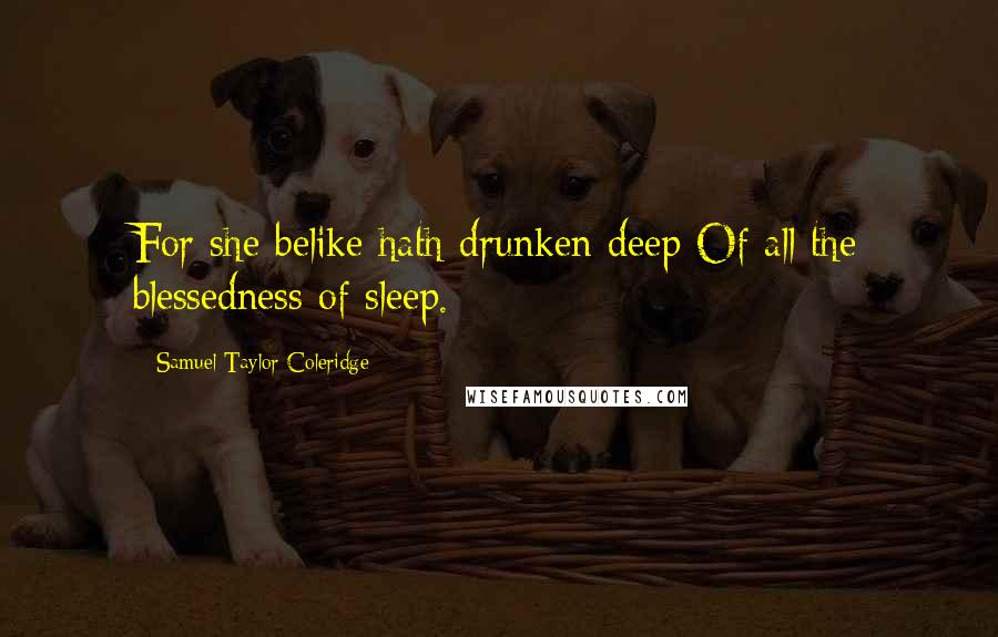 Samuel Taylor Coleridge Quotes: For she belike hath drunken deep Of all the blessedness of sleep.