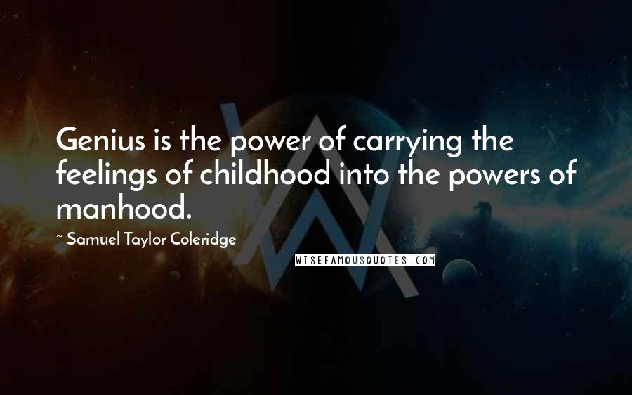 Samuel Taylor Coleridge Quotes: Genius is the power of carrying the feelings of childhood into the powers of manhood.