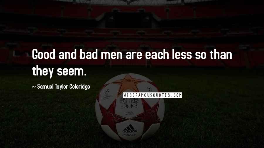 Samuel Taylor Coleridge Quotes: Good and bad men are each less so than they seem.