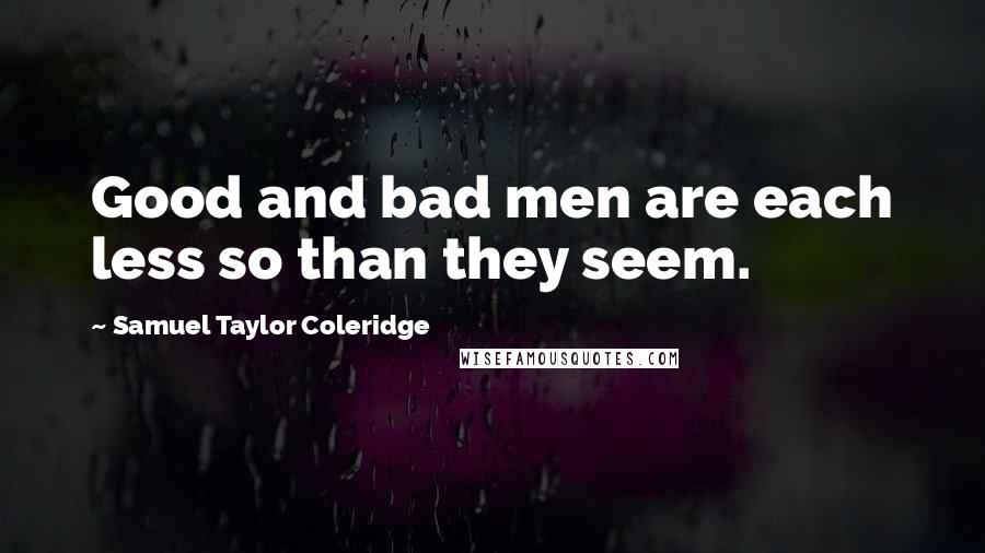 Samuel Taylor Coleridge Quotes: Good and bad men are each less so than they seem.