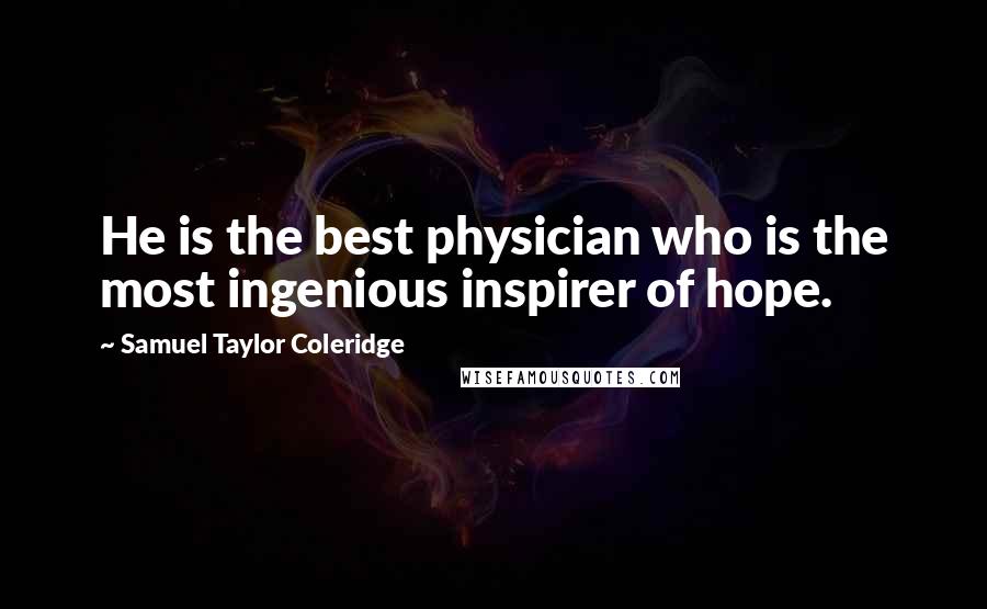 Samuel Taylor Coleridge Quotes: He is the best physician who is the most ingenious inspirer of hope.