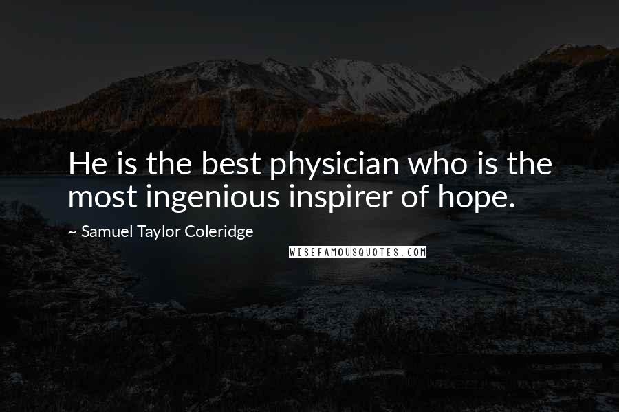 Samuel Taylor Coleridge Quotes: He is the best physician who is the most ingenious inspirer of hope.