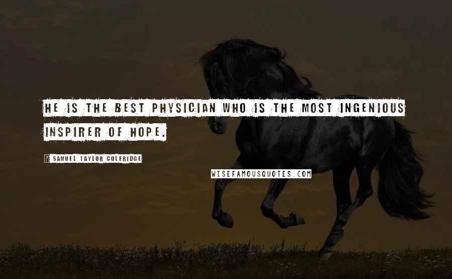 Samuel Taylor Coleridge Quotes: He is the best physician who is the most ingenious inspirer of hope.