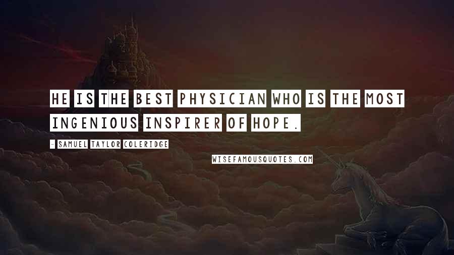 Samuel Taylor Coleridge Quotes: He is the best physician who is the most ingenious inspirer of hope.