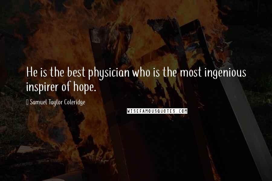 Samuel Taylor Coleridge Quotes: He is the best physician who is the most ingenious inspirer of hope.