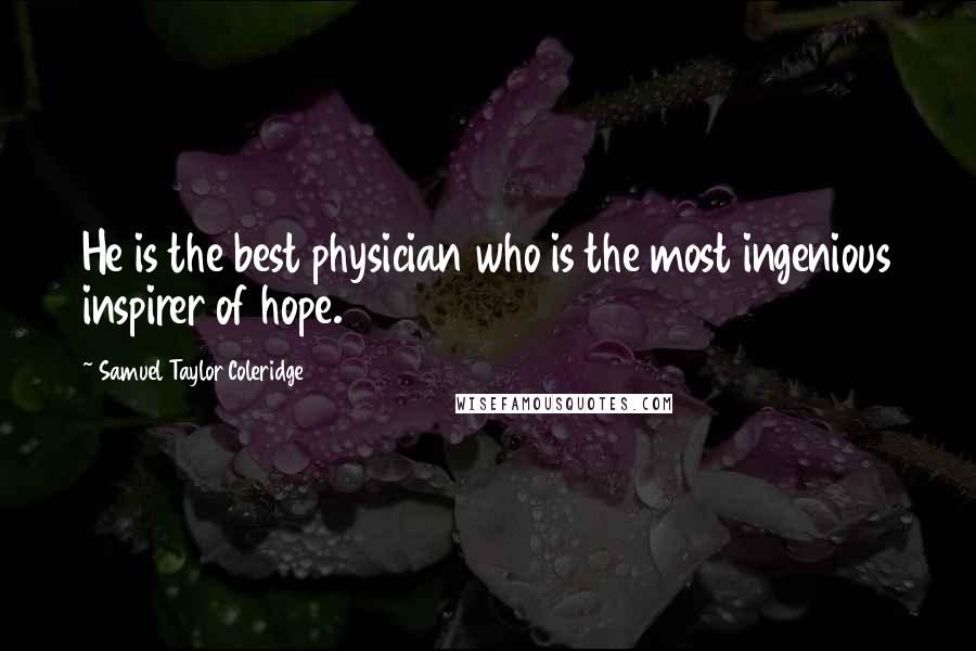 Samuel Taylor Coleridge Quotes: He is the best physician who is the most ingenious inspirer of hope.