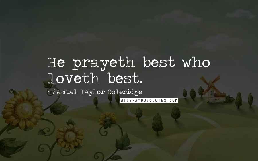 Samuel Taylor Coleridge Quotes: He prayeth best who loveth best.