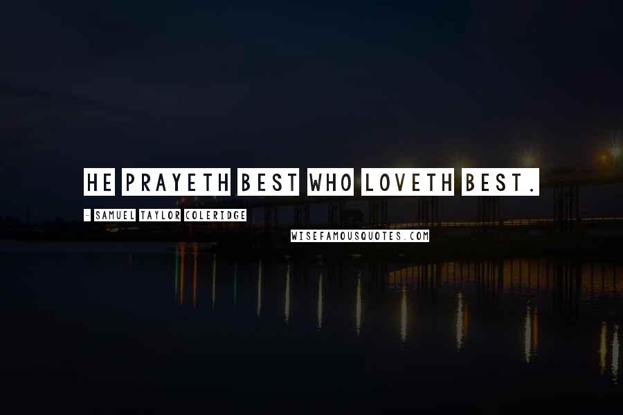 Samuel Taylor Coleridge Quotes: He prayeth best who loveth best.