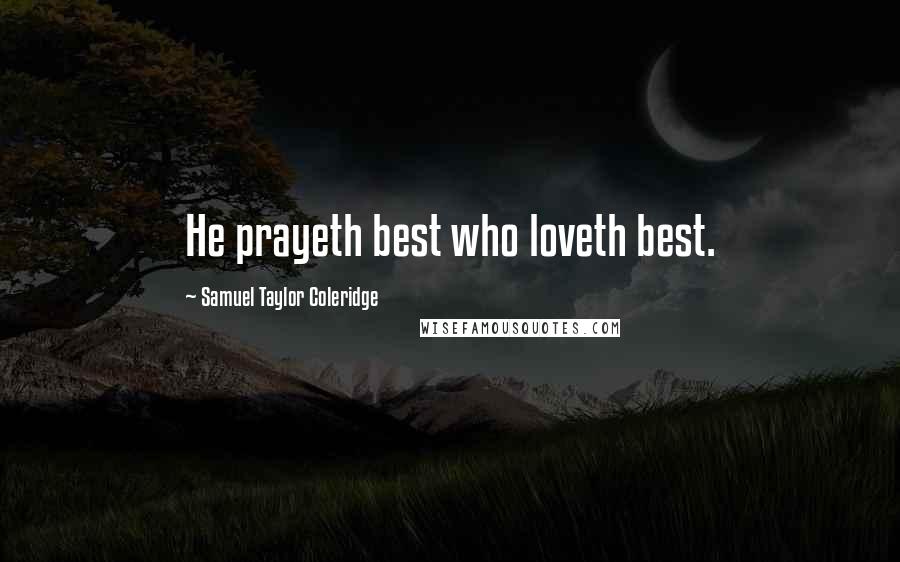 Samuel Taylor Coleridge Quotes: He prayeth best who loveth best.