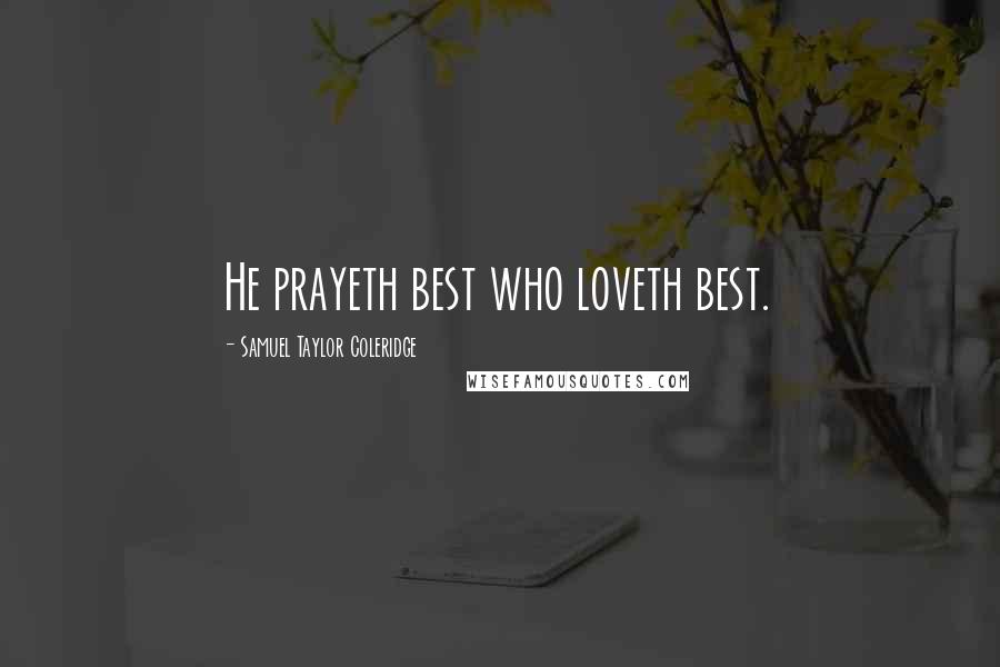 Samuel Taylor Coleridge Quotes: He prayeth best who loveth best.