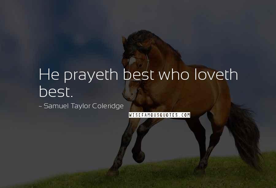 Samuel Taylor Coleridge Quotes: He prayeth best who loveth best.