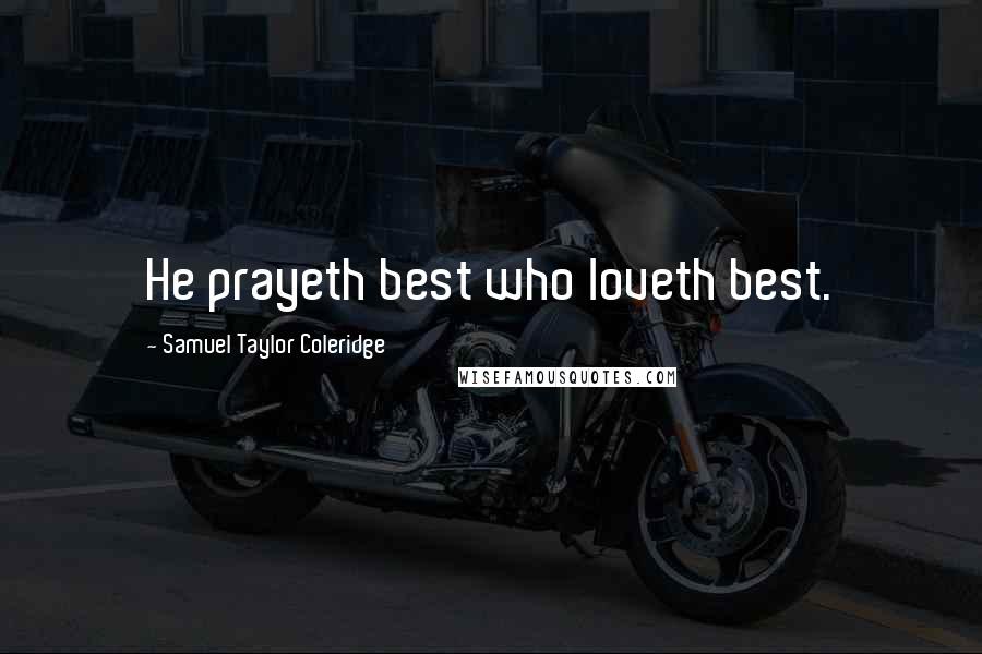 Samuel Taylor Coleridge Quotes: He prayeth best who loveth best.