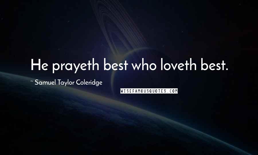 Samuel Taylor Coleridge Quotes: He prayeth best who loveth best.