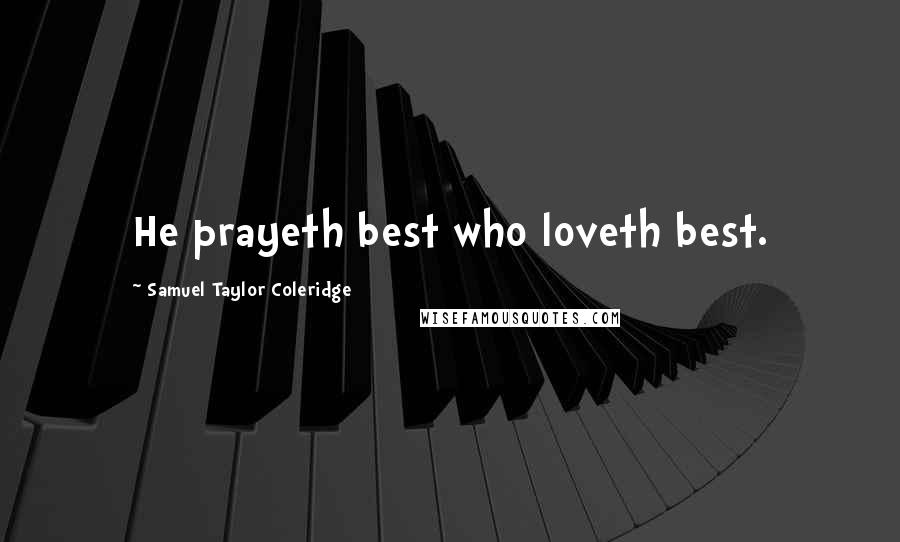 Samuel Taylor Coleridge Quotes: He prayeth best who loveth best.