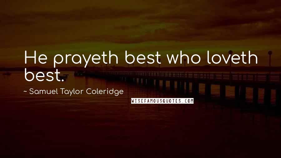 Samuel Taylor Coleridge Quotes: He prayeth best who loveth best.