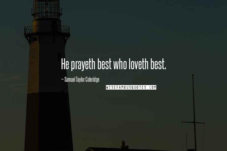 Samuel Taylor Coleridge Quotes: He prayeth best who loveth best.