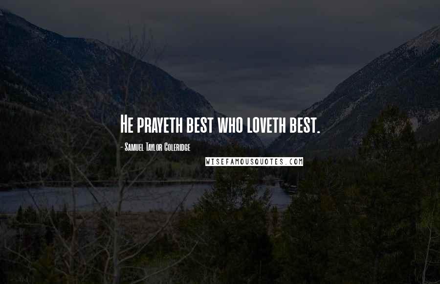 Samuel Taylor Coleridge Quotes: He prayeth best who loveth best.