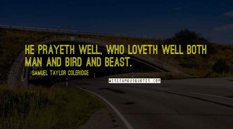Samuel Taylor Coleridge Quotes: He prayeth well, who loveth well Both man and bird and beast.