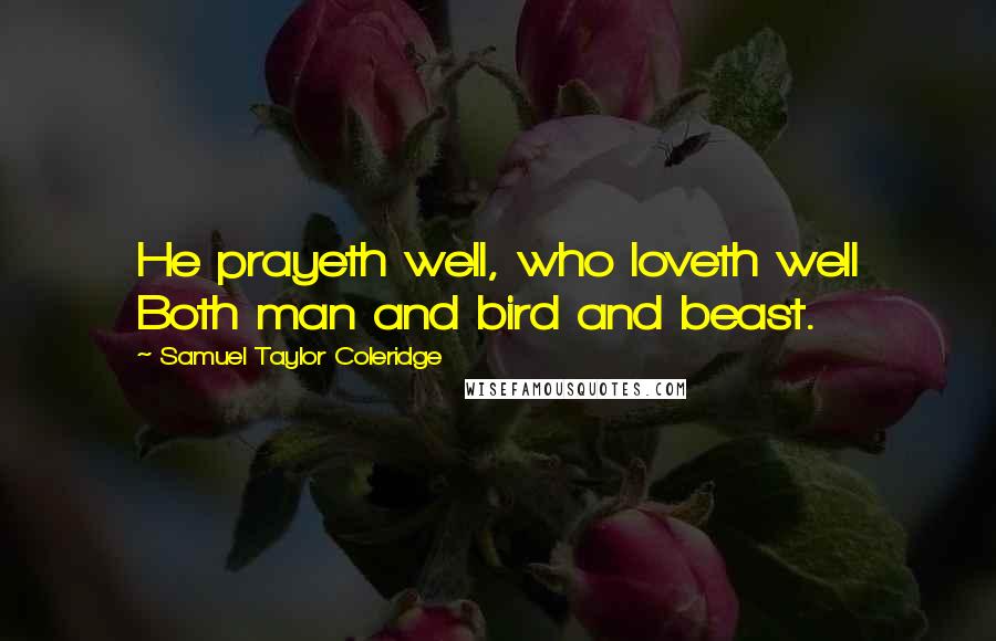 Samuel Taylor Coleridge Quotes: He prayeth well, who loveth well Both man and bird and beast.
