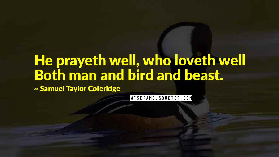 Samuel Taylor Coleridge Quotes: He prayeth well, who loveth well Both man and bird and beast.