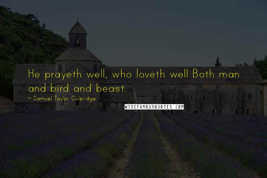 Samuel Taylor Coleridge Quotes: He prayeth well, who loveth well Both man and bird and beast.