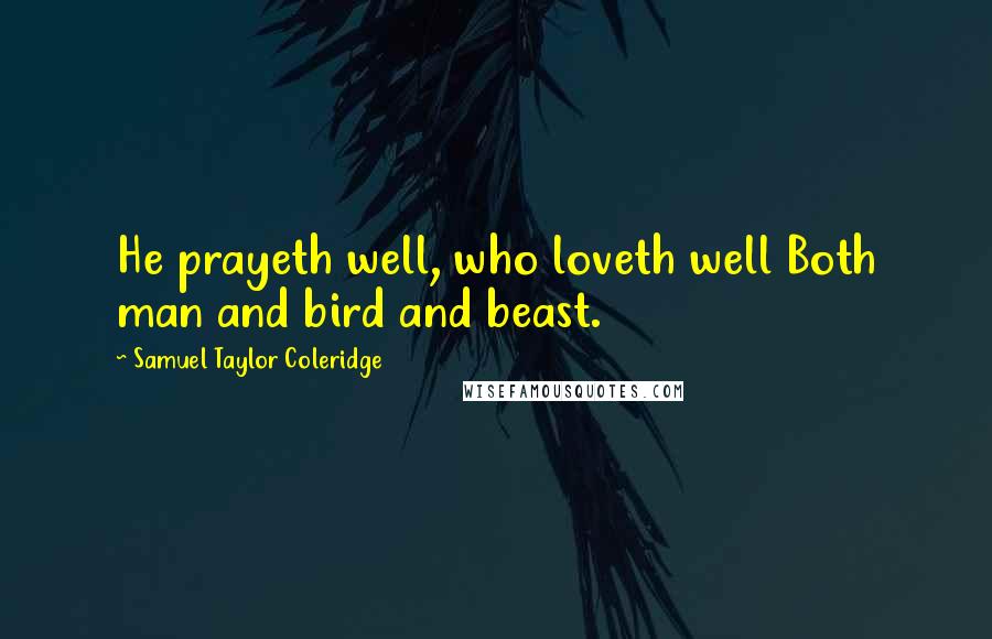 Samuel Taylor Coleridge Quotes: He prayeth well, who loveth well Both man and bird and beast.