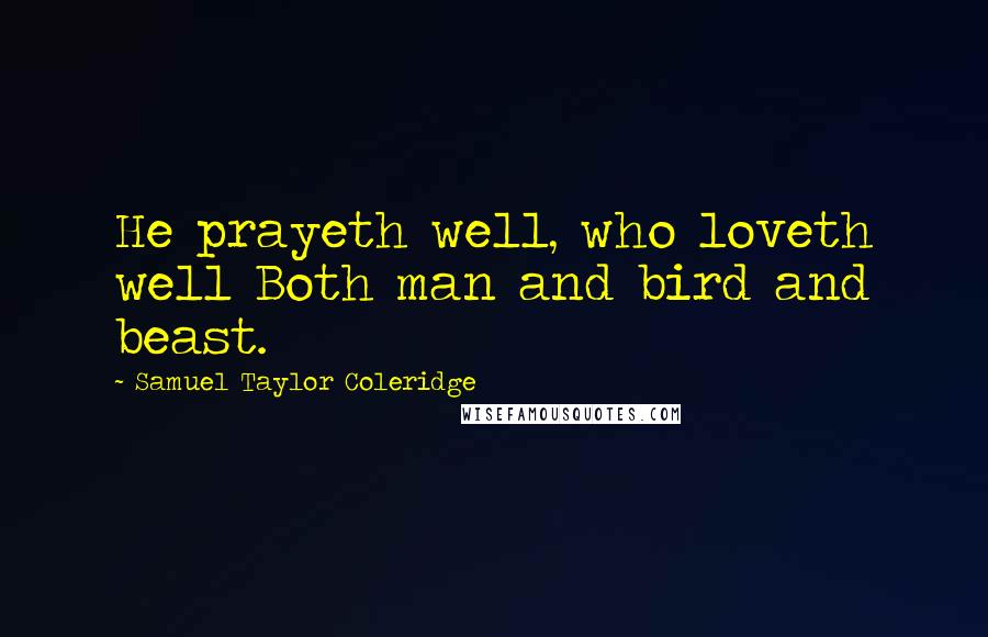 Samuel Taylor Coleridge Quotes: He prayeth well, who loveth well Both man and bird and beast.