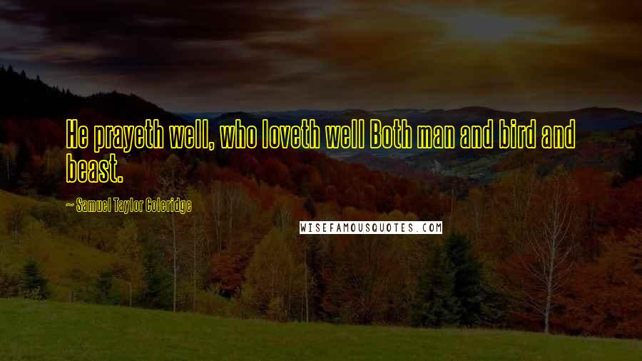 Samuel Taylor Coleridge Quotes: He prayeth well, who loveth well Both man and bird and beast.