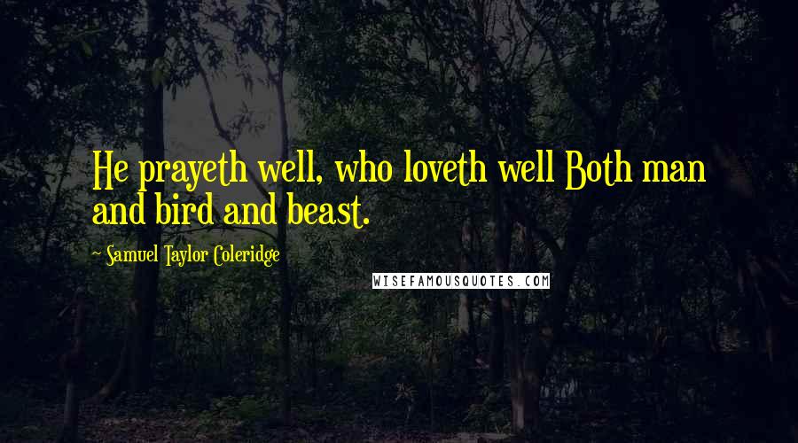 Samuel Taylor Coleridge Quotes: He prayeth well, who loveth well Both man and bird and beast.