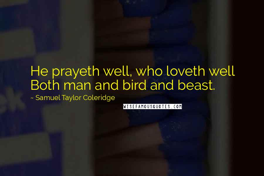 Samuel Taylor Coleridge Quotes: He prayeth well, who loveth well Both man and bird and beast.
