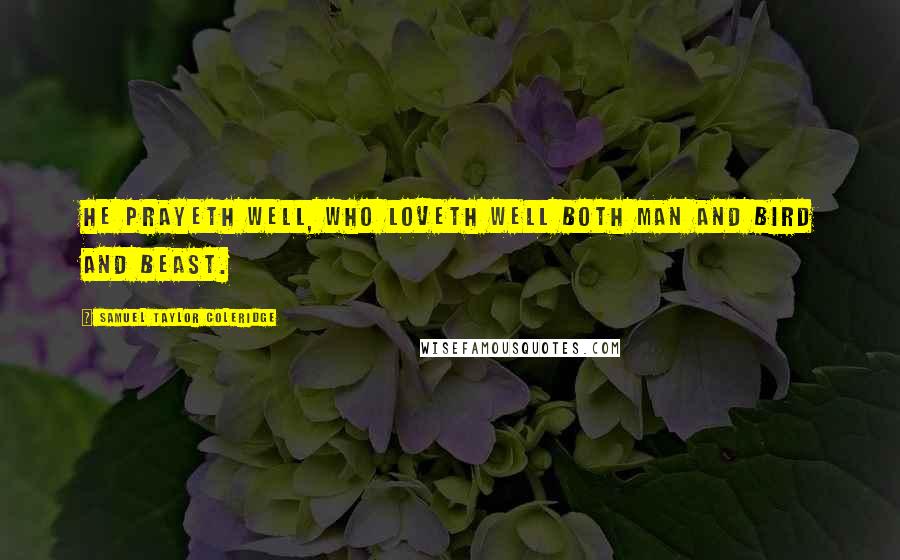 Samuel Taylor Coleridge Quotes: He prayeth well, who loveth well Both man and bird and beast.