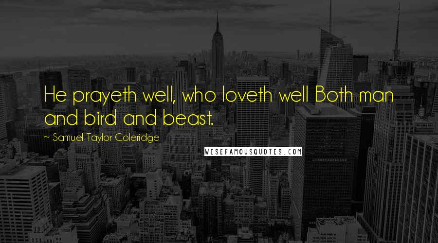 Samuel Taylor Coleridge Quotes: He prayeth well, who loveth well Both man and bird and beast.