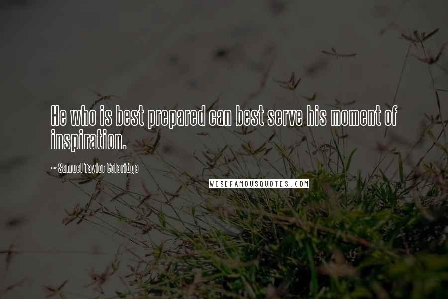 Samuel Taylor Coleridge Quotes: He who is best prepared can best serve his moment of inspiration.