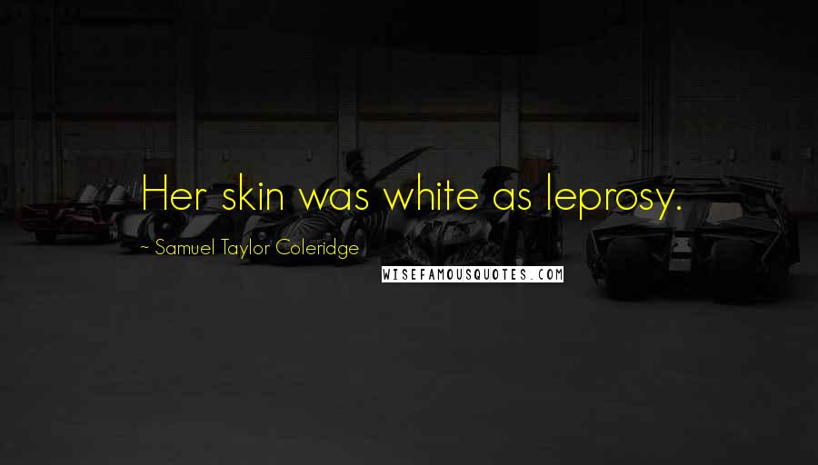 Samuel Taylor Coleridge Quotes: Her skin was white as leprosy.