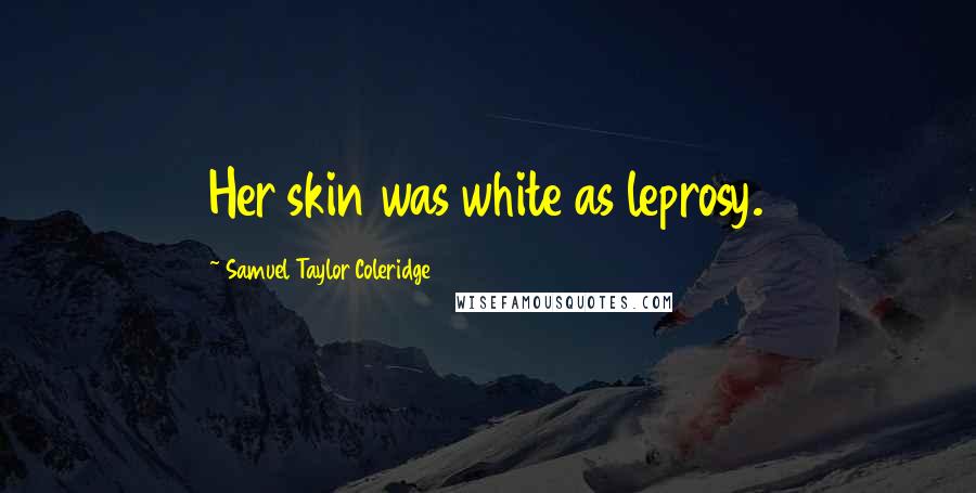 Samuel Taylor Coleridge Quotes: Her skin was white as leprosy.