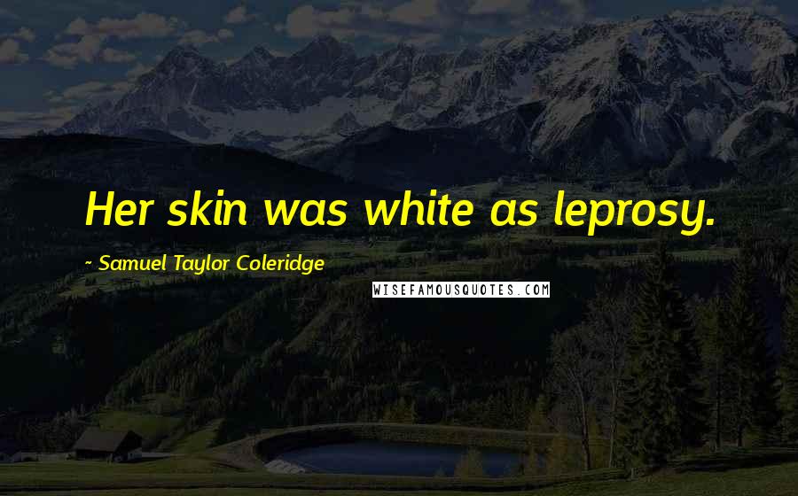 Samuel Taylor Coleridge Quotes: Her skin was white as leprosy.