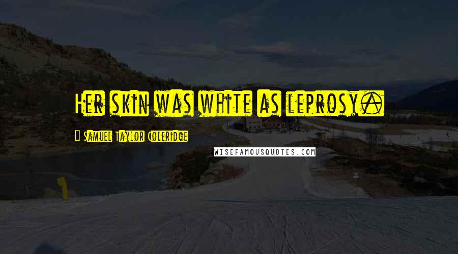 Samuel Taylor Coleridge Quotes: Her skin was white as leprosy.