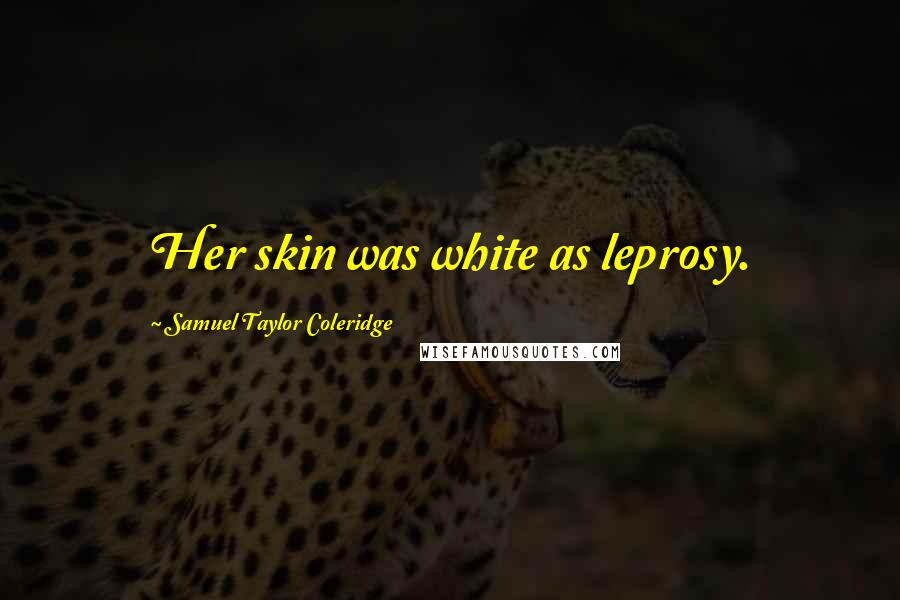 Samuel Taylor Coleridge Quotes: Her skin was white as leprosy.