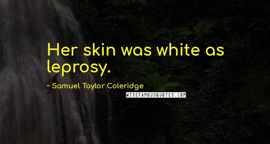 Samuel Taylor Coleridge Quotes: Her skin was white as leprosy.