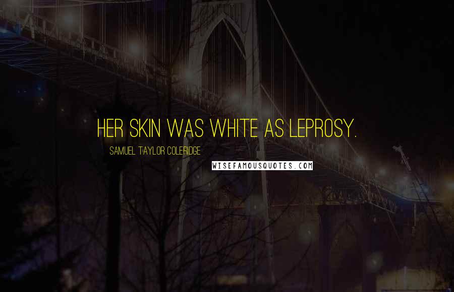 Samuel Taylor Coleridge Quotes: Her skin was white as leprosy.