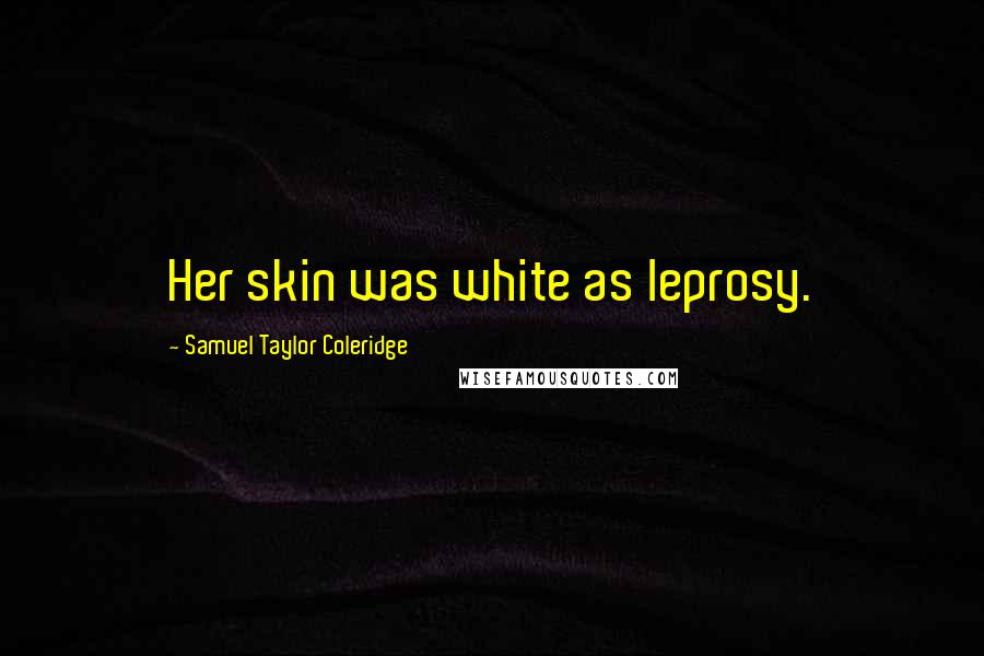 Samuel Taylor Coleridge Quotes: Her skin was white as leprosy.